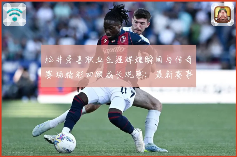 松井秀喜职业生涯辉煌瞬间与传奇赛场精彩回顾成长观察：最新赛事动态与深度分析