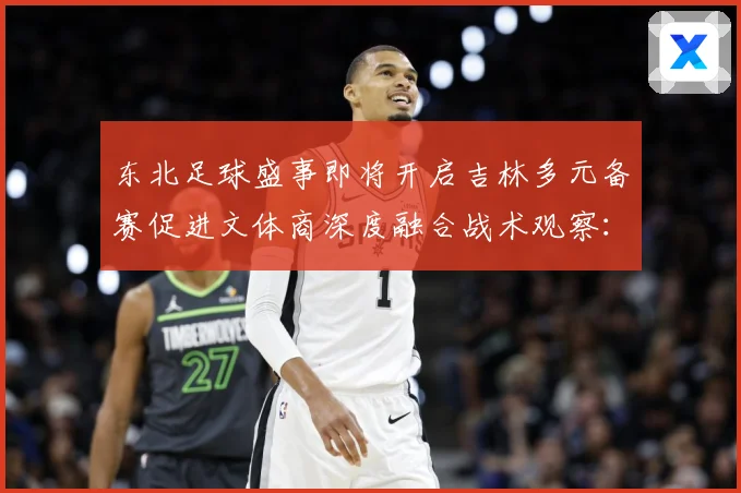 东北足球盛事即将开启吉林多元备赛促进文体商深度融合战术观察：最新赛事动态与深度分析