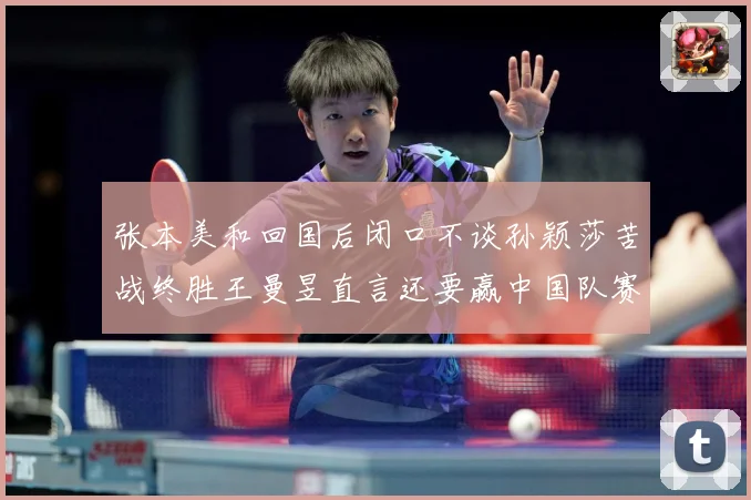 张本美和回国后闭口不谈孙颖莎苦战终胜王曼昱直言还要赢中国队赛场解读：最新赛事动态与深度分析