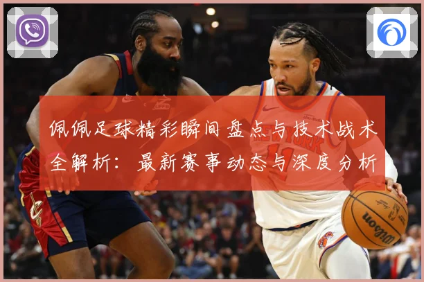 佩佩足球精彩瞬间盘点与技术战术全解析：最新赛事动态与深度分析
