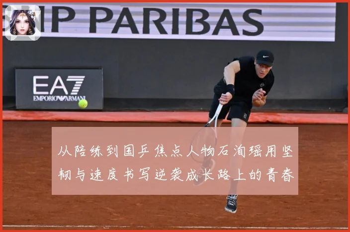 从陪练到国乒焦点人物石洵瑶用坚韧与速度书写逆袭成长路上的青春赛场解读：最新赛事动态与深度分析