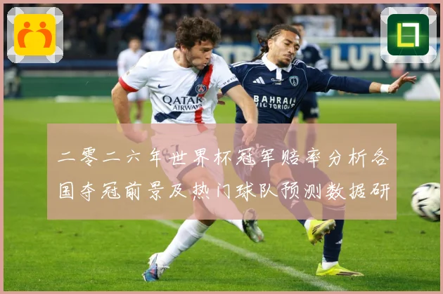 二零二六年世界杯冠军赔率分析各国夺冠前景及热门球队预测数据研判：最新赛事动态与深度分析