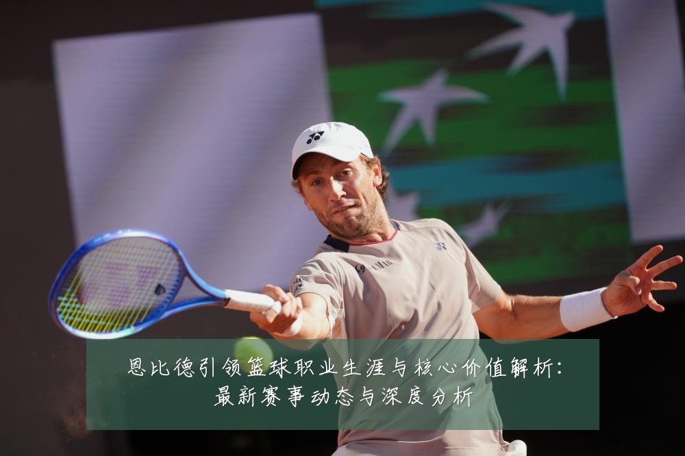 恩比德引领篮球职业生涯与核心价值解析：最新赛事动态与深度分析