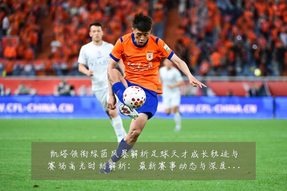 凯塔领衔绿茵风暴解析足球天才成长轨迹与赛场高光时刻解析:最新赛事动态与深度分析