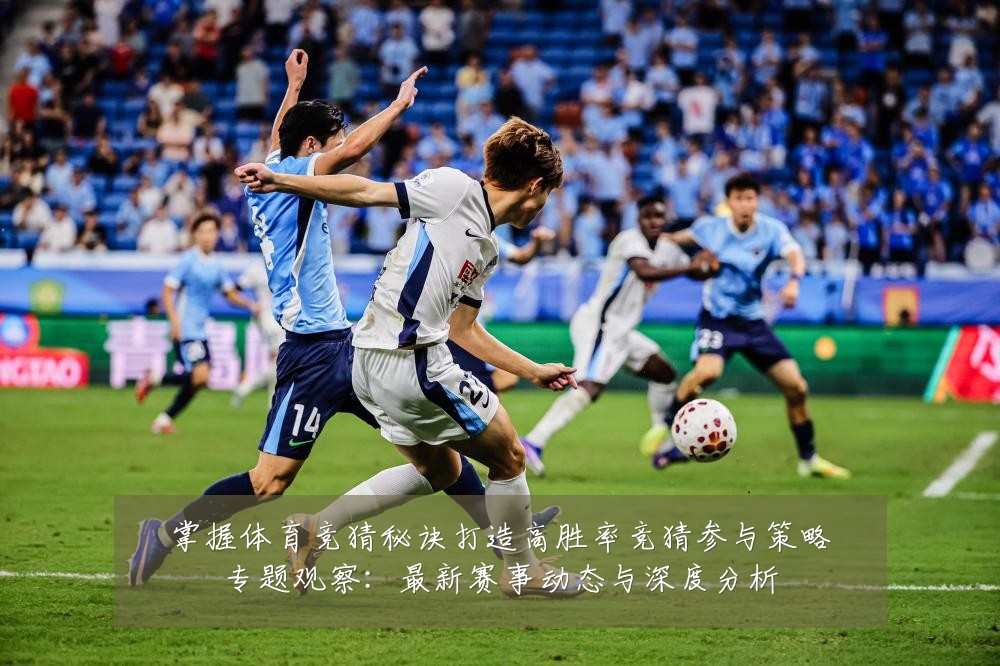 掌握体育竞猜秘诀打造高胜率竞猜参与策略专题观察:最新赛事动态与深度分析