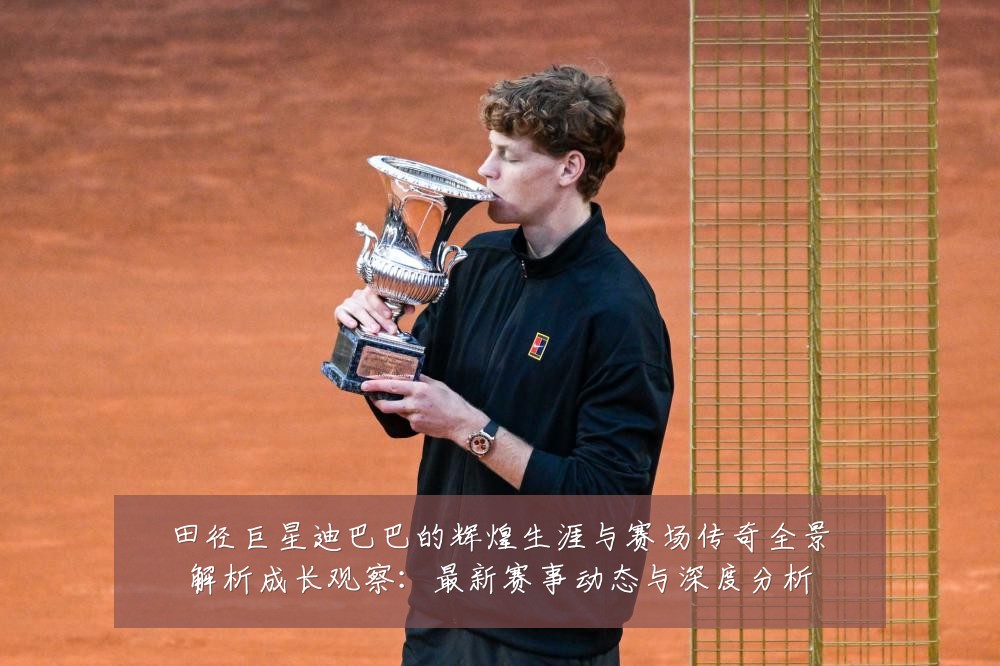 田径巨星迪巴巴的辉煌生涯与赛场传奇全景解析成长观察:最新赛事动态与深度分析