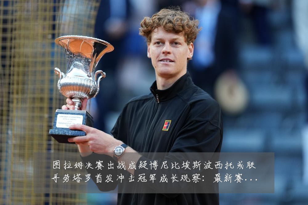 图拉姆决赛出战成疑博尼比埃斯波西托或联手劳塔罗首发冲击冠军成长观察:最新赛事动态与深度分析