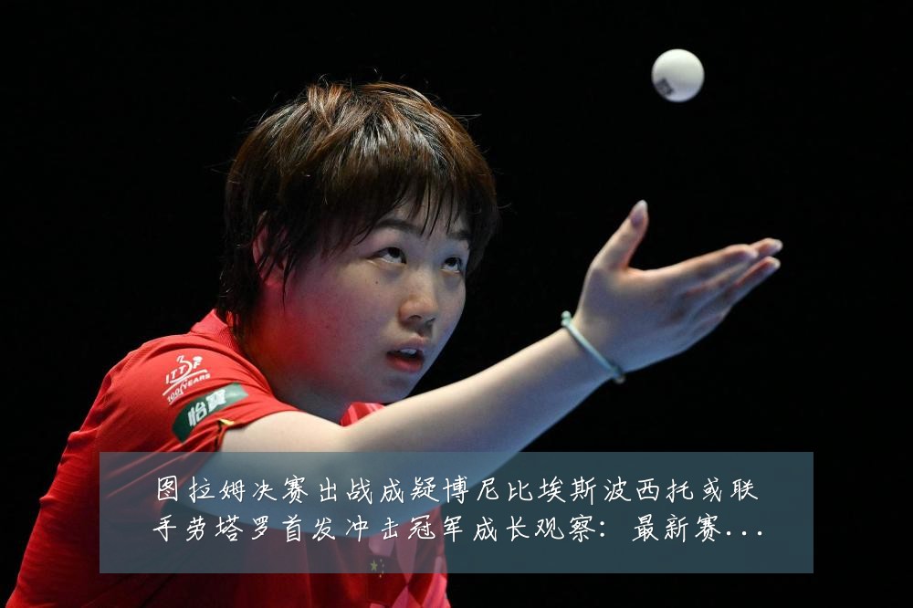 图拉姆决赛出战成疑博尼比埃斯波西托或联手劳塔罗首发冲击冠军成长观察:最新赛事动态与深度分析
