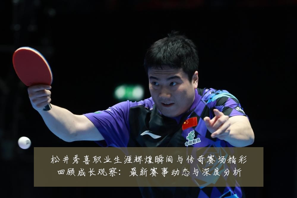 松井秀喜职业生涯辉煌瞬间与传奇赛场精彩回顾成长观察:最新赛事动态与深度分析