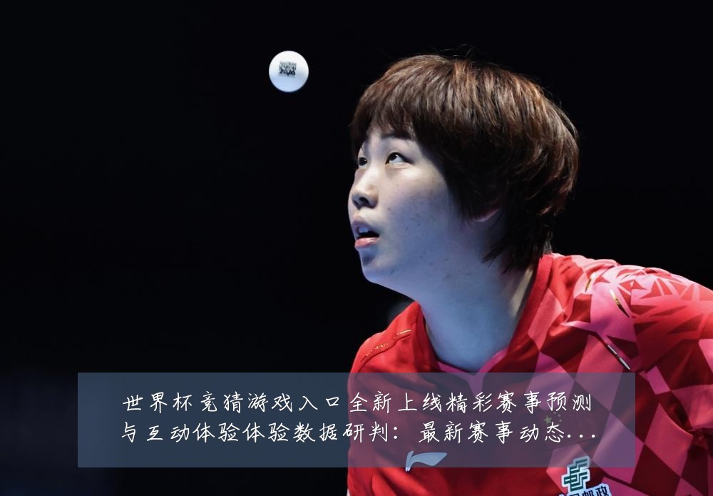 世界杯竞猜游戏入口全新上线精彩赛事预测与互动体验体验数据研判:最新赛事动态与深度分析