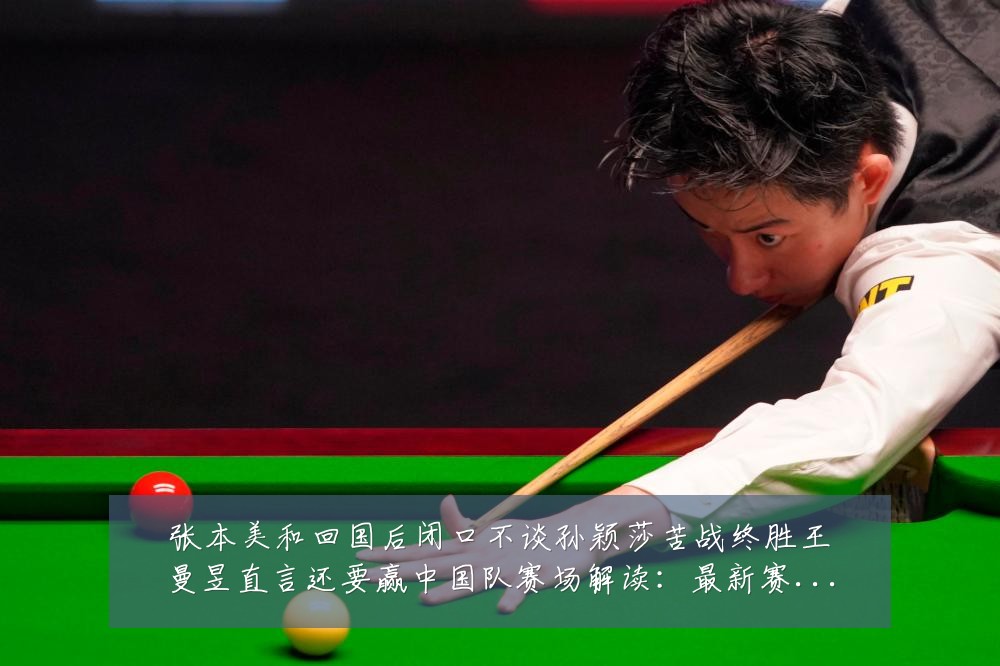 张本美和回国后闭口不谈孙颖莎苦战终胜王曼昱直言还要赢中国队赛场解读:最新赛事动态与深度分析